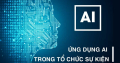 Ứng dụng Công nghệ Trí tuệ nhân tạo vào quy trình tổ chức sự kiện