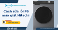 Cách Sửa Lỗi F6 Máy Giặt Hitachi: Nguyên Nhân Và Cách Khắc Phục