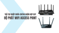 Thủ tục nhập khẩu và chứng nhận hợp quy bộ phát Wi-Fi Access Point